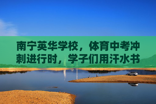 南宁英华学校,体育中考冲刺进行时,学子们用汗水书写青春答卷,南宁英华学校,体育中考冲刺,汗水书写青春答卷 南宁英华学校,体育中考冲刺进行时,学子们用汗水书写青春答卷,南宁英华学校,体育中考冲刺,汗水书写青春答卷