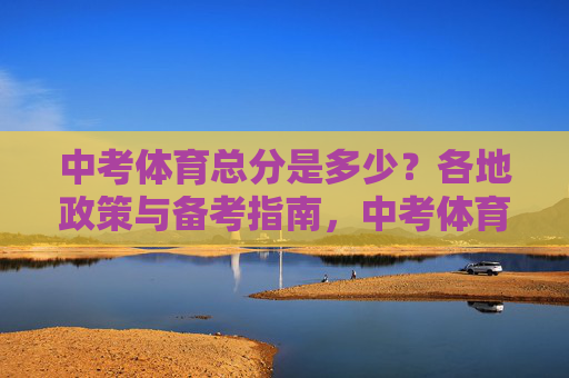 中考体育总分是多少？各地政策与备考指南，中考体育总分、各地政策与备考指南