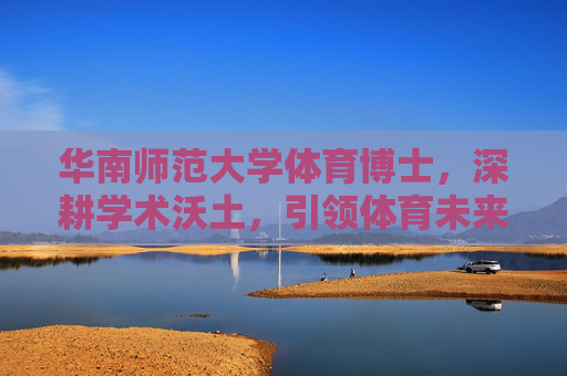华南师范大学体育博士,深耕学术沃土,引领体育未来,华南师范大学体育博士,深耕学术沃土,引领体育未来 华南师范大学体育博士,深耕学术沃土,引领体育未来,华南师范大学体育博士,深耕学术沃土,引领体育未来