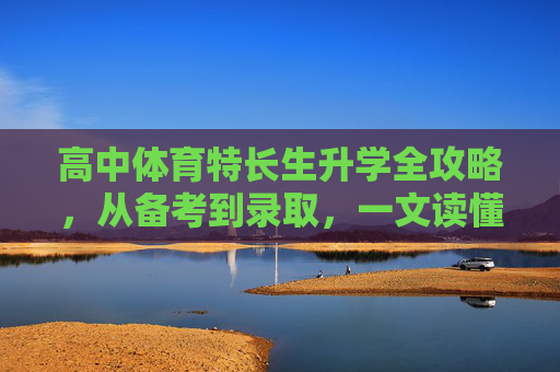 高中体育特长生升学全攻略,从备考到录取,一文读懂,高中体育特长生升学全攻略,从备考到录取,一文读懂 高中体育特长生升学全攻略,从备考到录取,一文读懂,高中体育特长生升学全攻略,从备考到录取,一文读懂