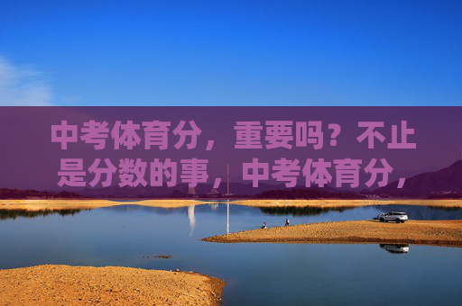 中考体育分,重要吗?不止是分数的事,中考体育分,不止分数,更是成长的必修课 中考体育分,重要吗?不止是分数的事,中考体育分,不止分数,更是成长的必修课