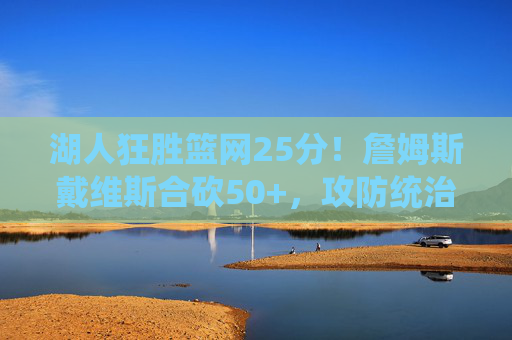 湖人狂胜篮网25分!詹姆斯戴维斯合砍50+,攻防统治力碾压篮网,湖人狂胜篮网25分!詹眉合砍50+攻防统治力碾压 湖人狂胜篮网25分!詹姆斯戴维斯合砍50+,攻防统治力碾压篮网,湖人狂胜篮网25分!詹眉合砍50+攻防统治力碾压