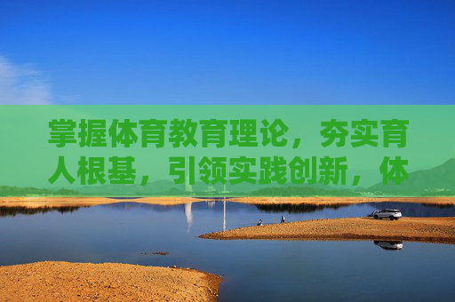 掌握体育教育理论,夯实育人根基,引领实践创新,体育教育理论夯实育人根基 实践创新领航发展 掌握体育教育理论,夯实育人根基,引领实践创新,体育教育理论夯实育人根基 实践创新领航发展
