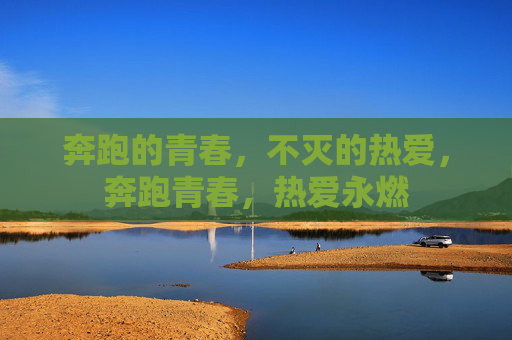 奔跑的青春,不灭的热爱,奔跑青春,热爱永燃 奔跑的青春,不灭的热爱,奔跑青春,热爱永燃