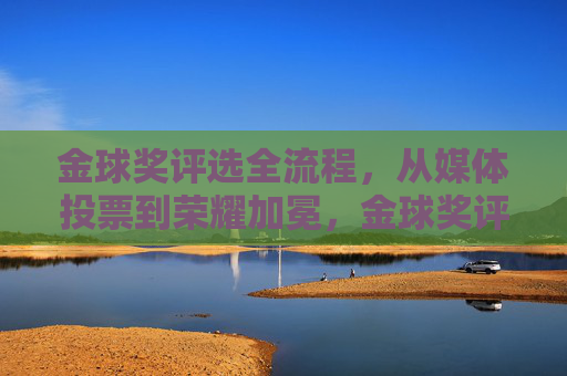 金球奖评选全流程,从媒体投票到荣耀加冕,金球奖评选全流程,从媒体投票到荣耀加冕 金球奖评选全流程,从媒体投票到荣耀加冕,金球奖评选全流程,从媒体投票到荣耀加冕