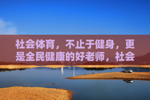 社会体育，不止于健身，更是全民健康的好老师，社会体育，不止健身，更是全民健康的良师