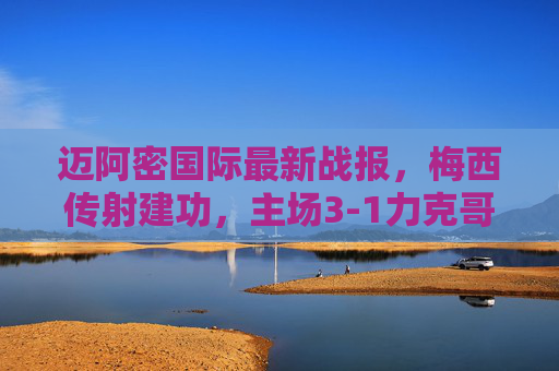 迈阿密国际最新战报,梅西传射建功,主场3-1力克哥伦布机员延续连胜势头,梅西传射建功,迈阿密国际3-1胜哥伦布机员延续连胜 迈阿密国际最新战报,梅西传射建功,主场3-1力克哥伦布机员延续连胜势头,梅西传射建功,迈阿密国际3-1胜哥伦布机员延续连胜