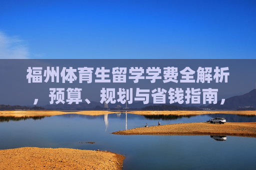 福州体育生留学学费全解析，预算、规划与省钱指南，福州体育生留学学费全解析，预算、规划与省钱指南