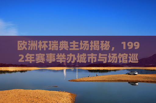 欧洲杯瑞典主场揭秘,1992年赛事举办城市与场馆巡礼,1992年欧洲杯瑞典主场揭秘,赛事举办城市与场馆巡礼 欧洲杯瑞典主场揭秘,1992年赛事举办城市与场馆巡礼,1992年欧洲杯瑞典主场揭秘,赛事举办城市与场馆巡礼