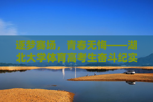 逐梦赛场,青春无悔——湖北大学体育高考生奋斗纪实,湖北大学体育高考生,逐梦赛场,青春无悔 逐梦赛场,青春无悔——湖北大学体育高考生奋斗纪实,湖北大学体育高考生,逐梦赛场,青春无悔
