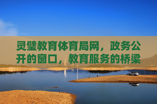 灵璧教育体育局网,政务公开的窗口,教育服务的桥梁,高质量发展的引擎,灵璧教育体育局网,政务窗口·服务桥梁·发展引擎 灵璧教育体育局网,政务公开的窗口,教育服务的桥梁,高质量发展的引擎,灵璧教育体育局网,政务窗口·服务桥梁·发展引擎
