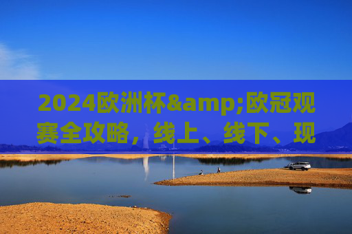2024欧洲杯&欧冠观赛全攻略，线上、线下、现场，总有一款适合你！2024欧洲杯&欧冠观赛全攻略，线上线下现场，总有一款适合你