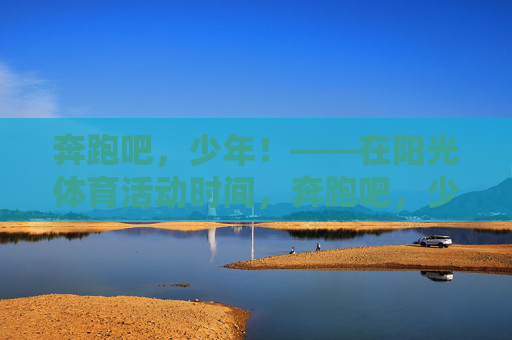 奔跑吧,少年!——在阳光体育活动时间,奔跑吧,少年!——阳光体育活动时间 奔跑吧,少年!——在阳光体育活动时间,奔跑吧,少年!——阳光体育活动时间
