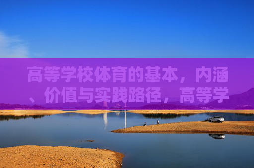 高等学校体育的基本，内涵、价值与实践路径，高等学校体育的基本内涵、价值与实践路径