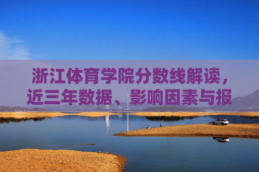浙江体育学院分数线解读，近三年数据、影响因素与报考指南，浙江体育学院分数线解读，近三年数据、影响因素与报考指南
