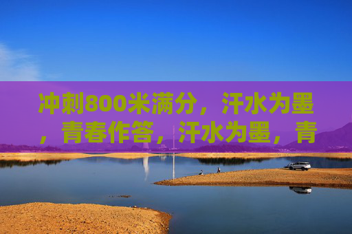 冲刺800米满分,汗水为墨,青春作答,汗水为墨,青春作答800米满分 冲刺800米满分,汗水为墨,青春作答,汗水为墨,青春作答800米满分