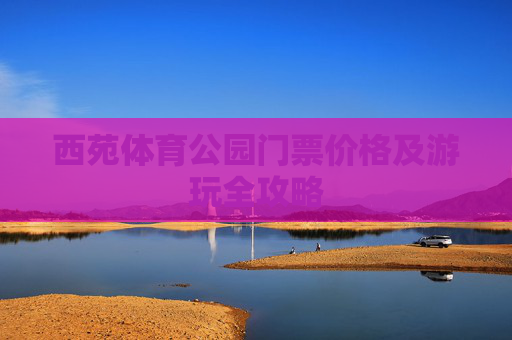 西苑体育公园门票价格及游玩全攻略 西苑体育公园门票价格及游玩全攻略