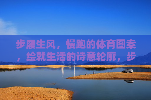 步履生风，慢跑的体育图案，绘就生活的诗意轮廓，步履生风，慢跑勾勒生活诗意