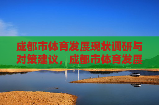 成都市体育发展现状调研与对策建议，成都市体育发展现状调研及对策建议