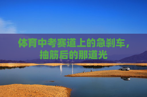 体育中考赛道上的急刹车，抽筋后的那道光