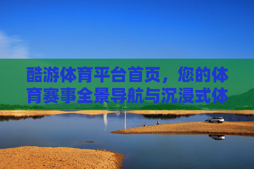 酷游体育平台首页,您的体育赛事全景导航与沉浸式体验入口,酷游体育平台首页,全景导航与沉浸式体验入口 酷游体育平台首页,您的体育赛事全景导航与沉浸式体验入口,酷游体育平台首页,全景导航与沉浸式体验入口