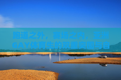 跑道之外,赛场之内,亚洲GAY体育生的双重突围与自我光芒,亚洲GAY体育生的双重突围与自我光芒 跑道之外,赛场之内,亚洲GAY体育生的双重突围与自我光芒,亚洲GAY体育生的双重突围与自我光芒