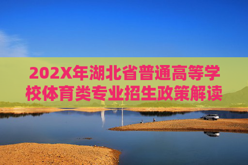 202X年湖北省普通高等学校体育类专业招生政策解读及目录表指南,202X年湖北省普通高等学校体育类专业招生政策解读及目录表指南 202X年湖北省普通高等学校体育类专业招生政策解读及目录表指南,202X年湖北省普通高等学校体育类专业招生政策解读及目录表指南