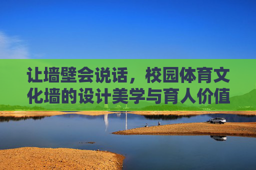 让墙壁会说话,校园体育文化墙的设计美学与育人价值,让墙壁会说话,校园体育文化墙的设计美学与育人价值 让墙壁会说话,校园体育文化墙的设计美学与育人价值,让墙壁会说话,校园体育文化墙的设计美学与育人价值