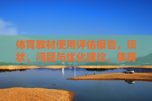 体育教材使用评估报告，现状、问题与优化建议，体育教材使用评估报告，现状、问题与优化建议
