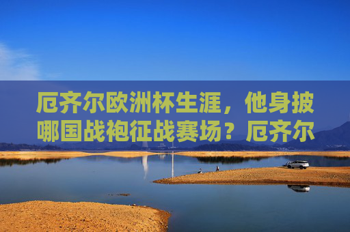 厄齐尔欧洲杯生涯,他身披哪国战袍征战赛场?厄齐尔欧洲杯生涯身披哪国战袍? 厄齐尔欧洲杯生涯,他身披哪国战袍征战赛场?厄齐尔欧洲杯生涯身披哪国战袍?