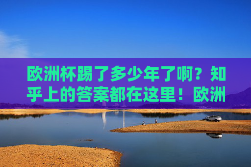 欧洲杯踢了多少年了啊?知乎上的答案都在这里!欧洲杯踢了多少年?知乎答案全在这! 欧洲杯踢了多少年了啊?知乎上的答案都在这里!欧洲杯踢了多少年?知乎答案全在这!