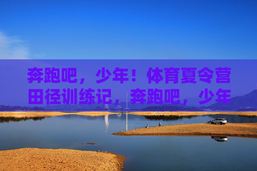 奔跑吧,少年!体育夏令营田径训练记,奔跑吧,少年!田径夏令营训练记 奔跑吧,少年!体育夏令营田径训练记,奔跑吧,少年!田径夏令营训练记