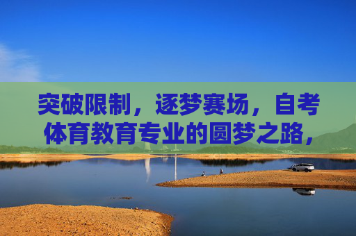 突破限制,逐梦赛场,自考体育教育专业的圆梦之路,突破限制,逐梦赛场,自考体育教育专业的圆梦之路 突破限制,逐梦赛场,自考体育教育专业的圆梦之路,突破限制,逐梦赛场,自考体育教育专业的圆梦之路
