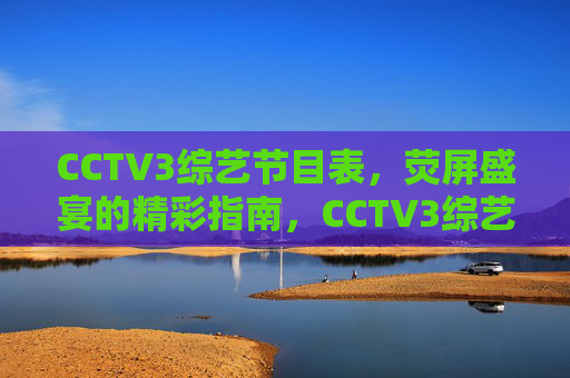 CCTV3综艺节目表,荧屏盛宴的精彩指南,CCTV3综艺节目表,荧屏盛宴精彩指南 CCTV3综艺节目表,荧屏盛宴的精彩指南,CCTV3综艺节目表,荧屏盛宴精彩指南