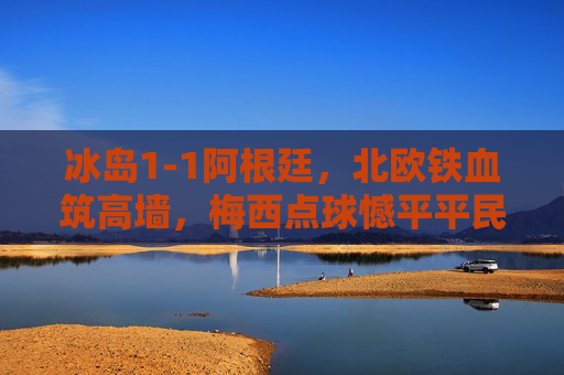 冰岛1-1阿根廷,北欧铁血筑高墙,梅西点球憾平平民神话,冰岛1-1阿根廷,北欧铁血筑墙梅西点球憾平平民神话 冰岛1-1阿根廷,北欧铁血筑高墙,梅西点球憾平平民神话,冰岛1-1阿根廷,北欧铁血筑墙梅西点球憾平平民神话