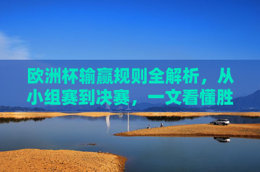 欧洲杯输赢规则全解析,从小组赛到决赛,一文看懂胜负如何判定,欧洲杯输赢规则全解析,从小组赛到决赛,胜负如何判定 欧洲杯输赢规则全解析,从小组赛到决赛,一文看懂胜负如何判定,欧洲杯输赢规则全解析,从小组赛到决赛,胜负如何判定