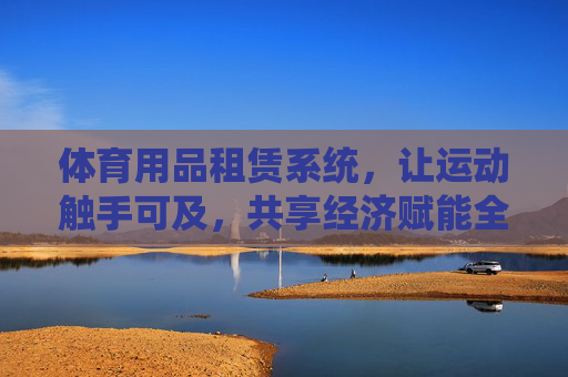 体育用品租赁系统，让运动触手可及，共享经济赋能全民健身，共享体育租赁，全民健身触手可及