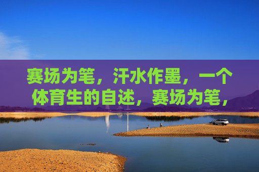赛场为笔,汗水作墨,一个体育生的自述,赛场为笔,汗水作墨,体育生自述 赛场为笔,汗水作墨,一个体育生的自述,赛场为笔,汗水作墨,体育生自述