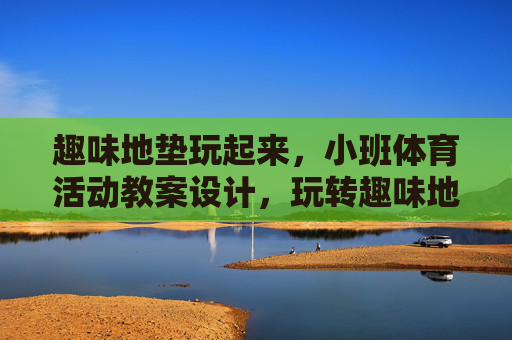 趣味地垫玩起来,小班体育活动教案设计,玩转趣味地垫,小班体育活动教案设计 趣味地垫玩起来,小班体育活动教案设计,玩转趣味地垫,小班体育活动教案设计