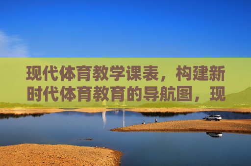 现代体育教学课表,构建新时代体育教育的导航图,现代体育课表,新时代体育教育的导航图 现代体育教学课表,构建新时代体育教育的导航图,现代体育课表,新时代体育教育的导航图