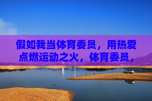 假如我当体育委员，用热爱点燃运动之火，体育委员，用热爱点燃运动之火