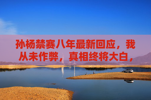 孙杨禁赛八年最新回应,我从未作弊,真相终将大白,孙杨回应禁赛八年,我从未作弊,真相终将大白 孙杨禁赛八年最新回应,我从未作弊,真相终将大白,孙杨回应禁赛八年,我从未作弊,真相终将大白