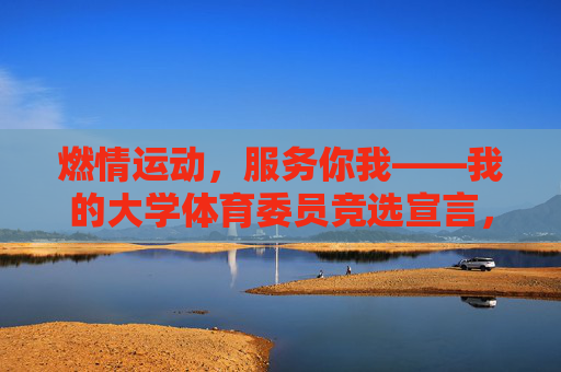 燃情运动，服务你我——我的大学体育委员竞选宣言，燃情运动，服务你我——大学体育委员竞选宣言