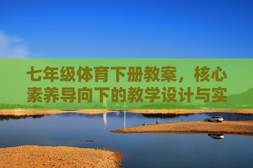 七年级体育下册教案,核心素养导向下的教学设计与实践路径,七年级体育下册教案,核心素养导向下的教学设计与实践路径 七年级体育下册教案,核心素养导向下的教学设计与实践路径,七年级体育下册教案,核心素养导向下的教学设计与实践路径