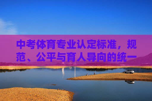 中考体育专业认定标准,规范、公平与育人导向的统一,中考体育专业认定标准,规范公平与育人导向的统一 中考体育专业认定标准,规范、公平与育人导向的统一,中考体育专业认定标准,规范公平与育人导向的统一