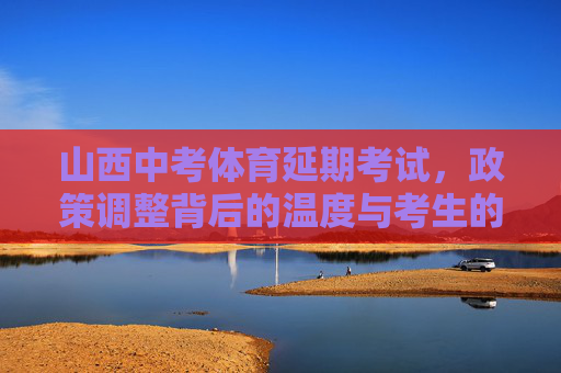 山西中考体育延期考试,政策调整背后的温度与考生的续航应对,山西中考体育延期,政策调整的温度与考生的续航应对 山西中考体育延期考试,政策调整背后的温度与考生的续航应对,山西中考体育延期,政策调整的温度与考生的续航应对