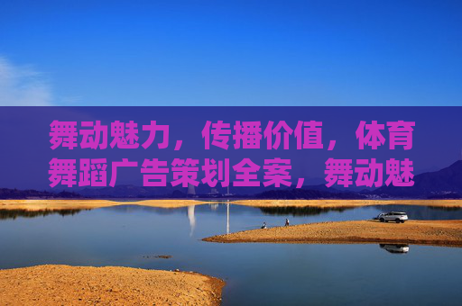 舞动魅力，传播价值，体育舞蹈广告策划全案，舞动魅力·传播价值，体育舞蹈广告策划全案