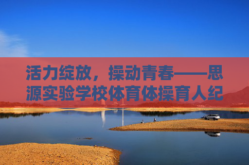活力绽放,操动青春——思源实验学校体育体操育人纪实,活力绽放,操动青春——思源实验学校体育体操育人纪实 活力绽放,操动青春——思源实验学校体育体操育人纪实,活力绽放,操动青春——思源实验学校体育体操育人纪实