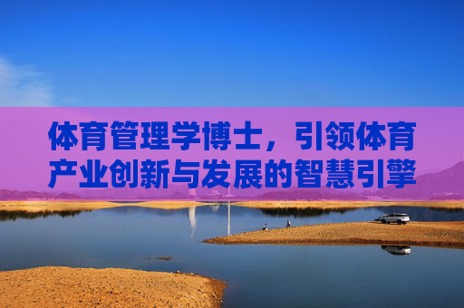 体育管理学博士，引领体育产业创新与发展的智慧引擎，体育管理学博士，体育产业创新发展的智慧引擎