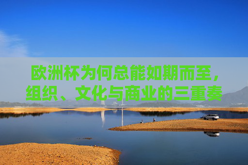 欧洲杯为何总能如期而至，组织、文化与商业的三重奏